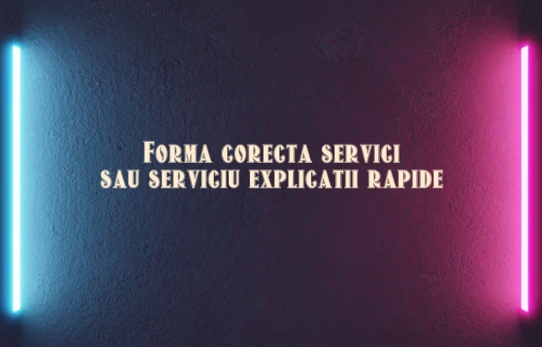 Forma corecta servici sau serviciu explicatii rapide