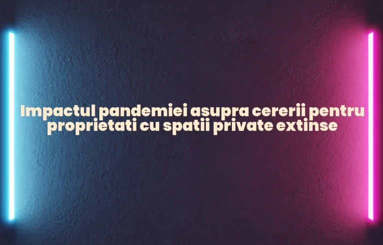Impactul pandemiei asupra cererii pentru proprietati cu spatii private extinse